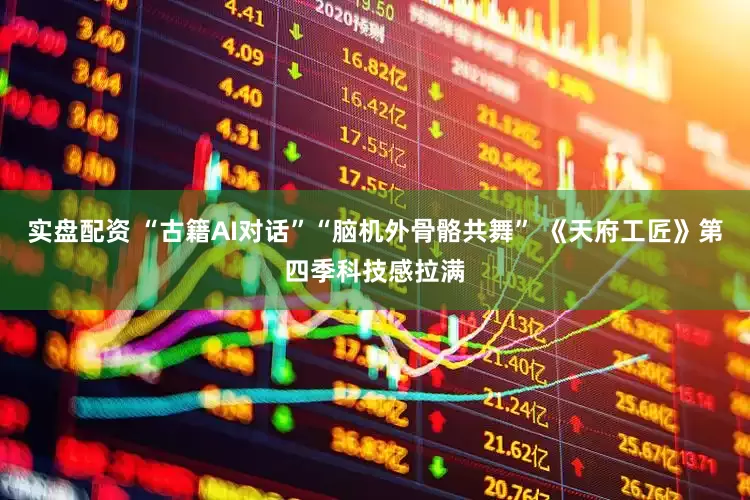 实盘配资 “古籍AI对话”“脑机外骨骼共舞” 《天府工匠》第四季科技感拉满