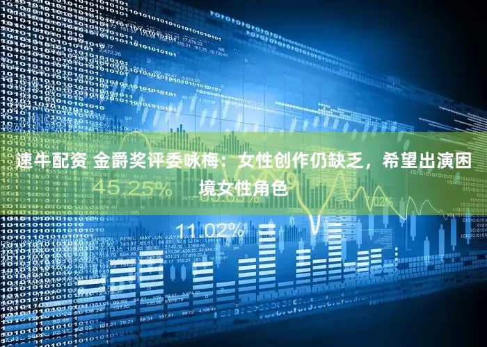 速牛配资 金爵奖评委咏梅：女性创作仍缺乏，希望出演困境女性角色