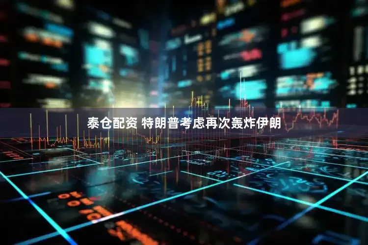 泰仓配资 特朗普考虑再次轰炸伊朗